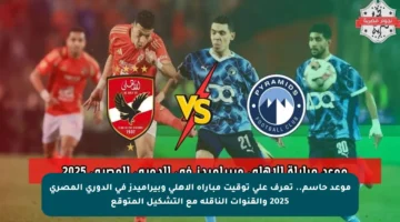 موعد حاسم.. تعرف على توقيت مباراة الأهلي وبيراميدز في الدوري المصري 2025 والقنوات الناقلة مع التشكيل المتوقع